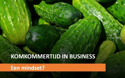 KOMKOMMERTIJD IN BUSINESS – MINDSET?